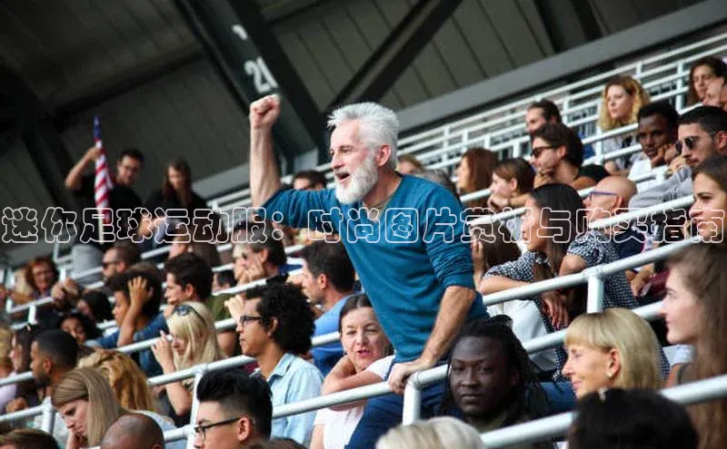 九游官网首页登录入口歌力思迷你足球运动服：时尚图片赏析与购买指南