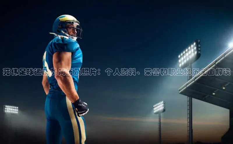 九游j9登录入口首页百度智能云苑伟足球运动员简历及照片：个人资料、荣誉和职业经历全面解读