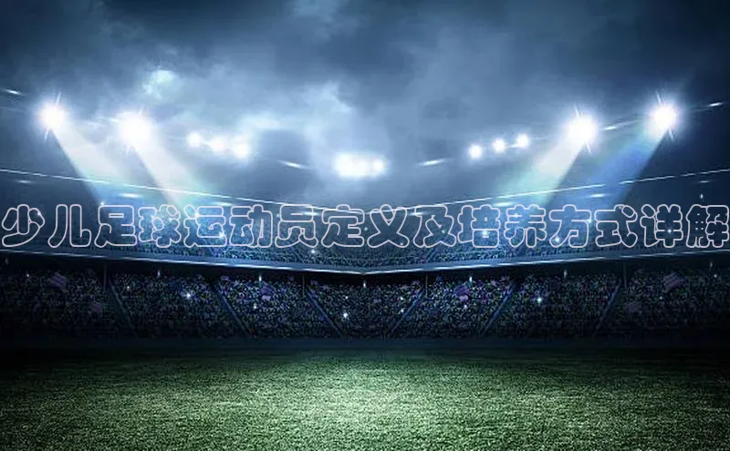 九游登录一径科技少儿足球运动员定义及培养方式详解