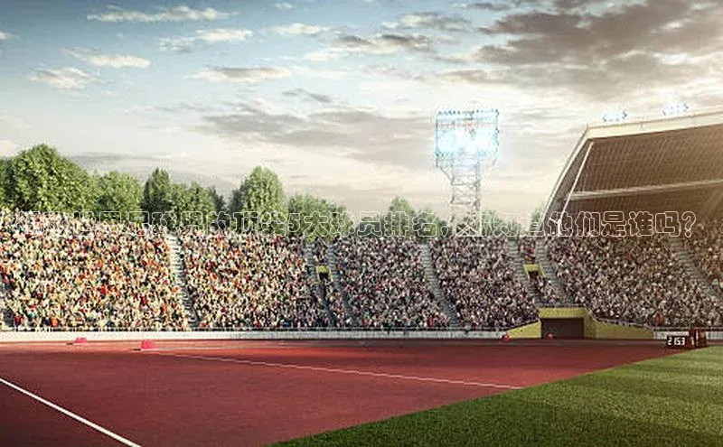 九游登录一径科技揭秘世界足球界的顶尖5大球员排名，你知道他们是谁吗？