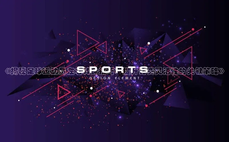 j9九游会真人第一品牌百度 H5《揭秘足球运动员左右转身技巧：提升比赛灵活性的关键策略》