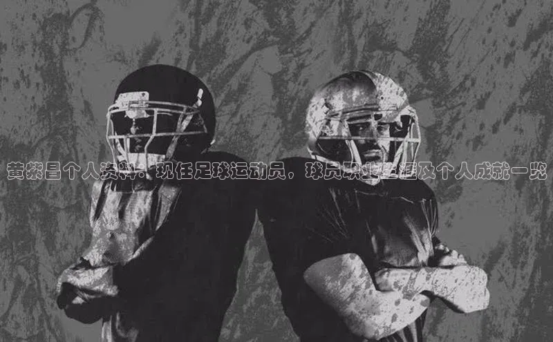 九游会ag登录j9入口百度信誉黄紫昌个人资料：现任足球运动员，球员职业生涯及个人成就一览