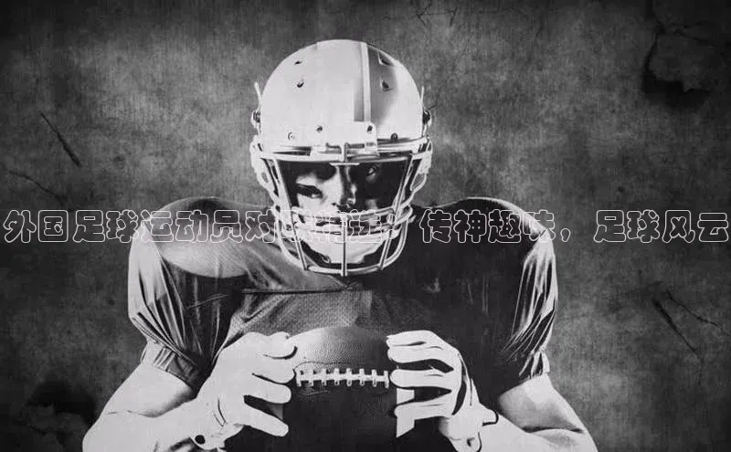 j9九游会登录入口首页旧版京东外国足球运动员对联精选：传神趣味，足球风云