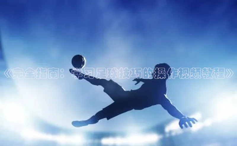 九游会J9.(中国)官方网站百度游戏《完全指南：学习足球技巧的操作视频教程》