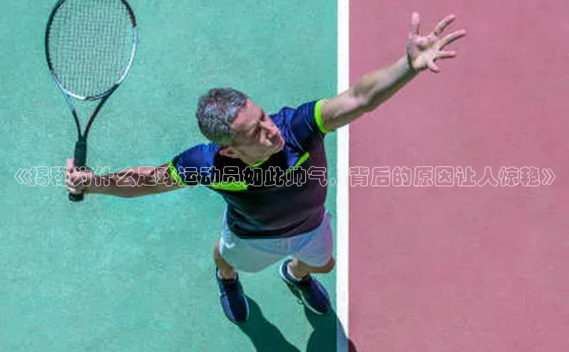 j9九游会官网-真人游戏第一品牌视觉中国《揭秘为什么足球运动员如此帅气，背后的原因让人惊艳》