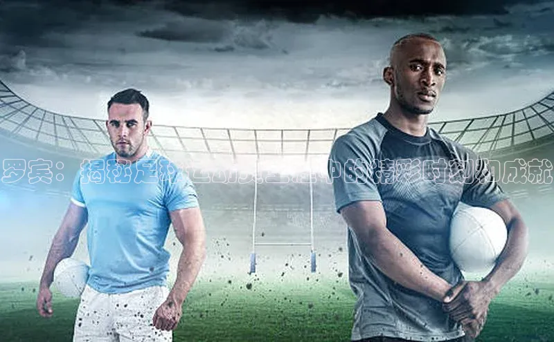 九游j9登录入口首页顺丰罗宾：揭秘足球运动员生涯中的精彩时刻和成就