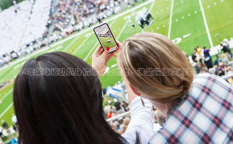 j9九游会-真人游戏第一品牌度小满理财2024年足球运动员身价排行榜揭晓，谁是最值得关注的球员？