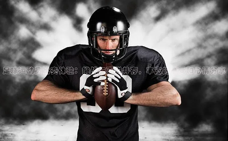 j9九游会-真人游戏第一品牌百度智能门户足球运动员比赛体验：挑战与喜悦并存，丰富的感受和心情分享