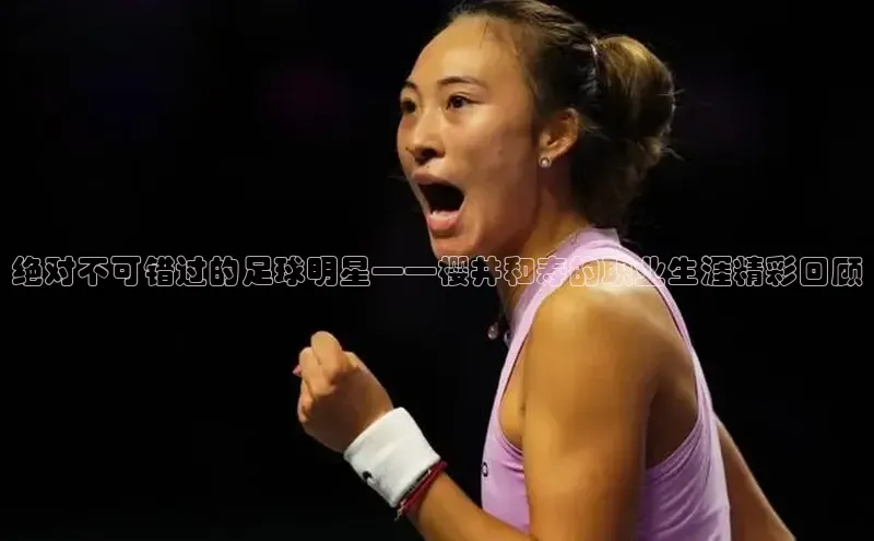 九游会ag老哥俱乐部入口百度识图绝对不可错过的足球明星——樱井和寿的职业生涯精彩回顾