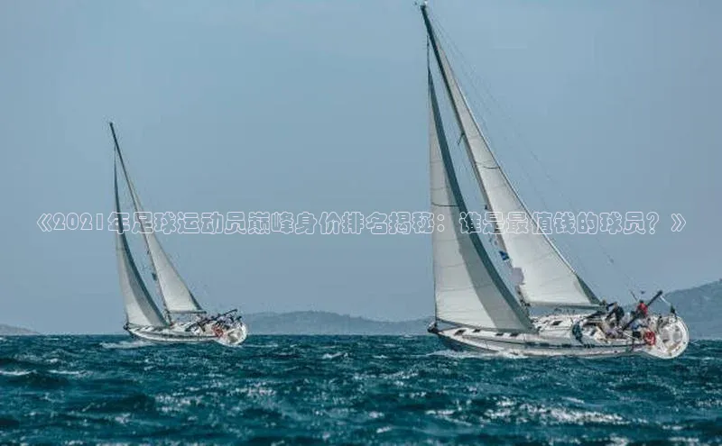 九游会ag登录j9入口姚记科技《2021年足球运动员巅峰身价排名揭秘：谁是最值钱的球员？》