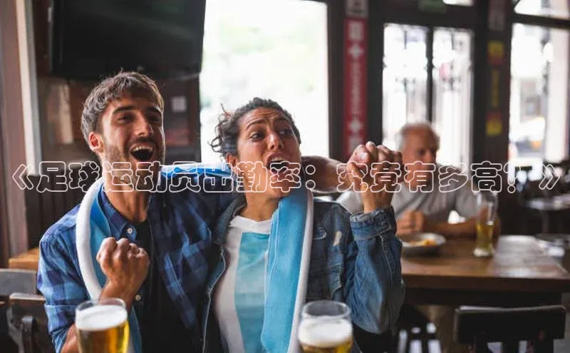 j9九游真人游戏第一平台百度游戏开放平台《足球运动员出勤率：究竟有多高？》