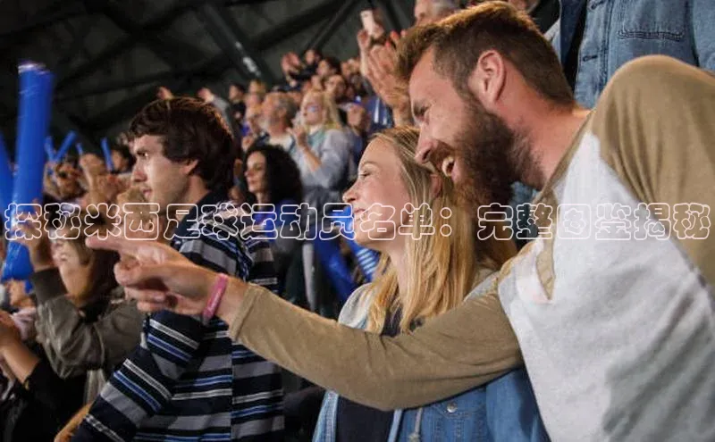 j9九游真人游戏第一平台百度游戏开放平台探秘米西足球运动员名单：完整图鉴揭秘