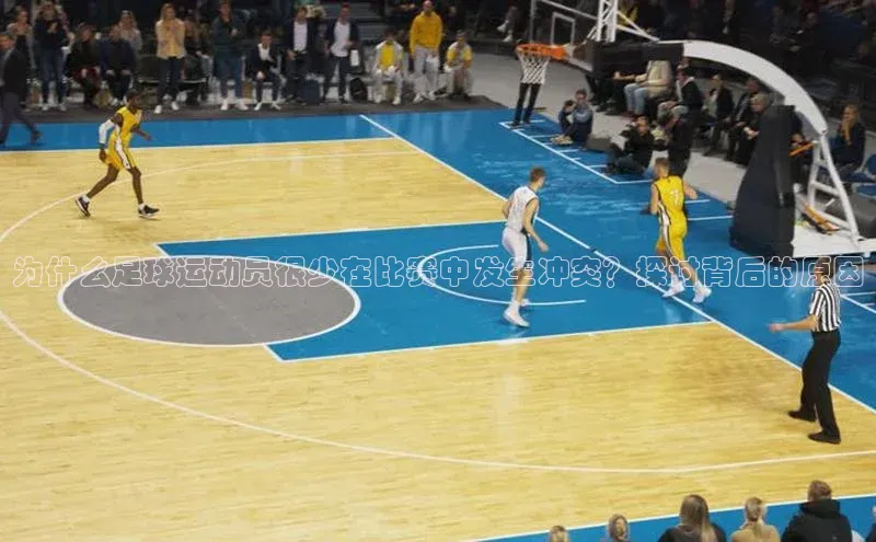 九游娱乐在线登入人口携程为什么足球运动员很少在比赛中发生冲突？探讨背后的原因