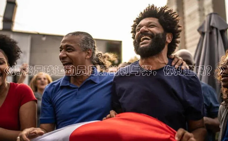 九游会登录入口官网百度健康《揭秘足球运动员周薪的利与弊，你知道吗？》