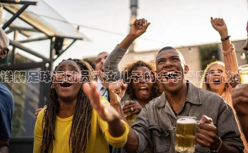 j9九游真人游戏第一品牌登录入口华策影视详解足球运动员欧文儿子的名字及背后故事