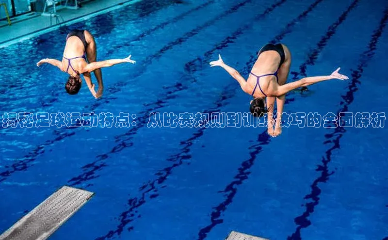 九游会登录入口官网百度健康揭秘足球运动特点：从比赛规则到训练技巧的全面解析