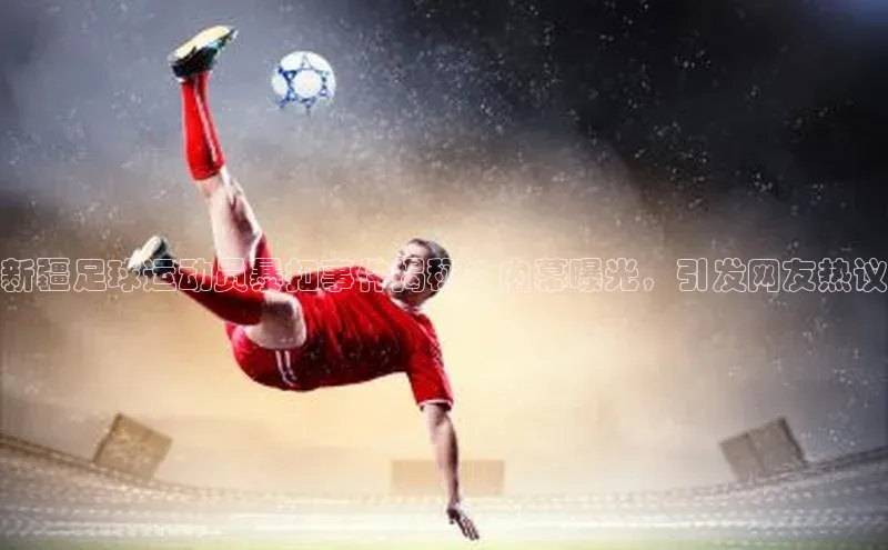 J9九游会老哥俱乐部百度百聘新疆足球运动员暴扣事件揭秘：内幕曝光，引发网友热议