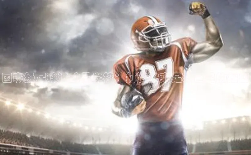 j9九游真人游戏第一品牌登录入口百度学术国家级足球运动员学校：打造未来足球巨星的摇篮