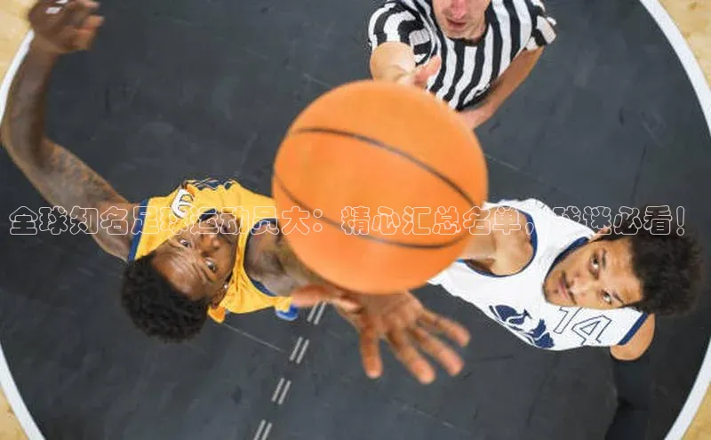 九游j9登录入口首页百度智能云全球知名足球运动员大：精心汇总名单，球迷必看！