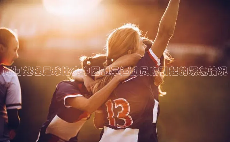 J9九游会老哥俱乐部百度百聘如何处理足球比赛中因砸晕运动员所引起的紧急情况