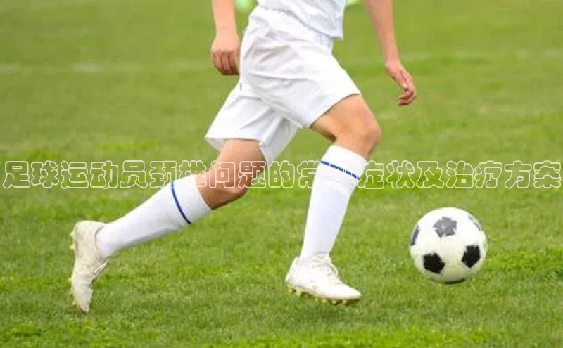 九游会J9.(中国)官方网站诸葛科技足球运动员颈椎问题的常见症状及治疗方案