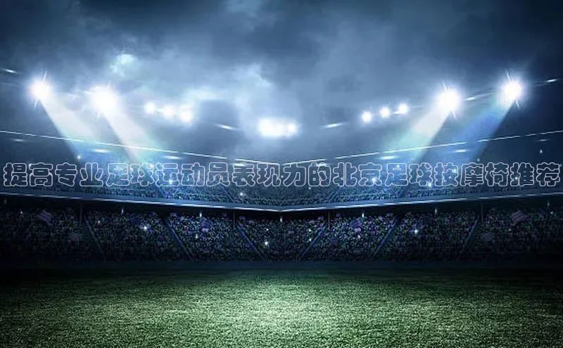 J9九游会老哥俱乐部如流提高专业足球运动员表现力的北京足球按摩椅推荐