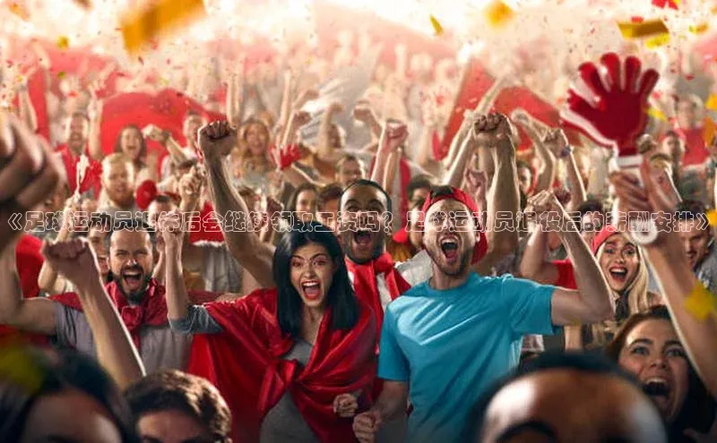 九游会登录入口官网百度手机卫士《足球运动员退休后会继续领取工资吗？足球运动员退役后的薪酬安排》