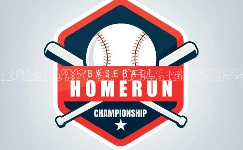 j9九游会官网真人游戏第一品牌颐驰 06足球运动员跳拉丁舞：体育与舞蹈的完美结合