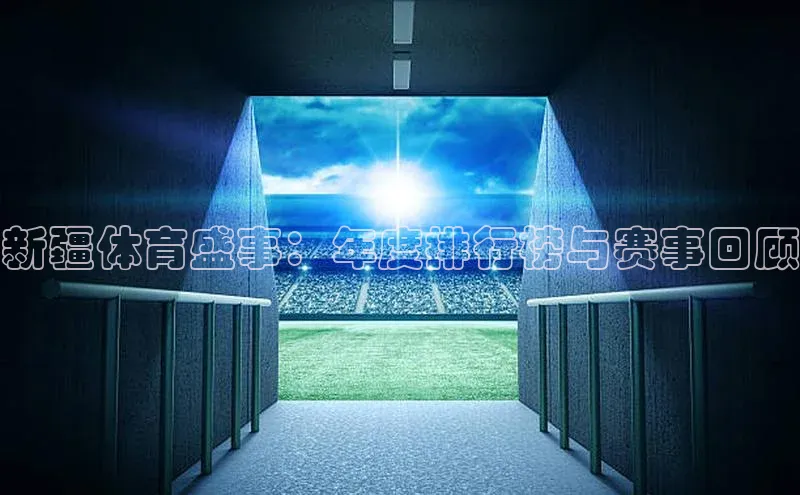 九游官网首页登录入口百度手机助手新疆体育盛事：年度排行榜与赛事回顾