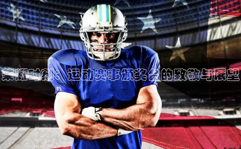 j9九游会官网-真人游戏第一品牌百度手机输入法荣耀时刻：运动赛事颁奖台的致敬与展望