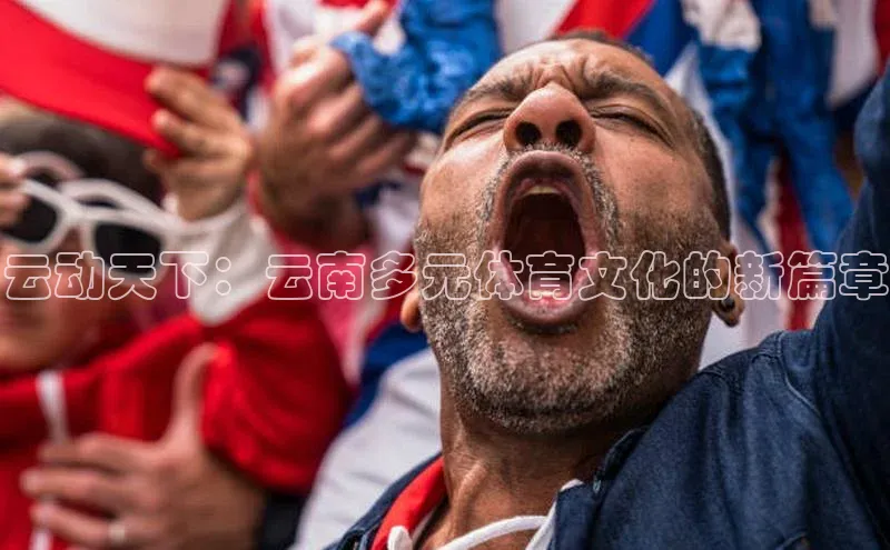 云动天下：云南多元体育文化的新篇章