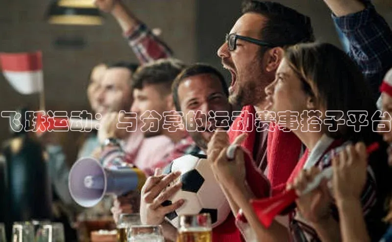 飞跃运动：与分享的运动赛事搭子平台