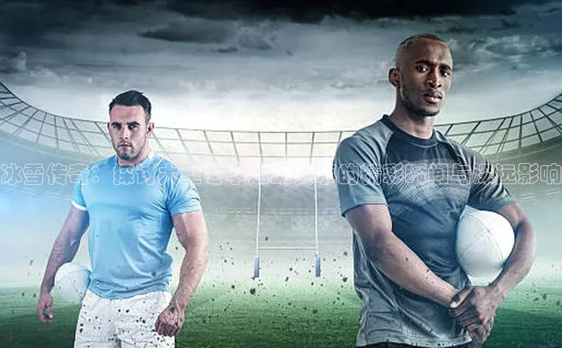 冰雪传奇：探讨大型冬季运动赛事的精彩瞬间与深远影响