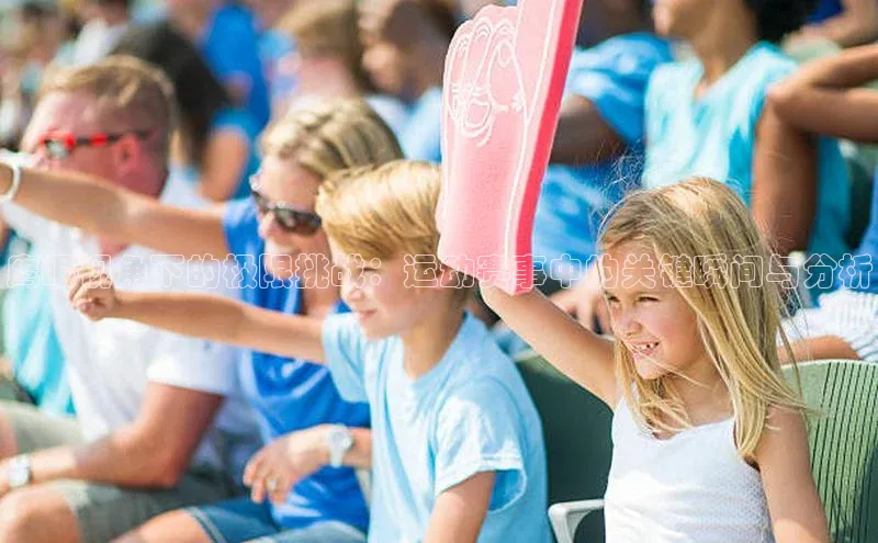 鹰眼视角下的极限挑战：运动赛事中的关键瞬间与分析