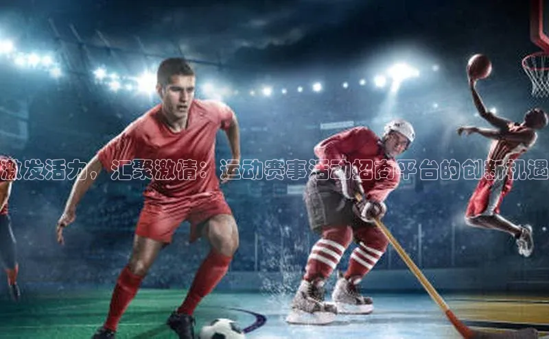激发活力，汇聚激情：运动赛事活动招商平台的创新机遇