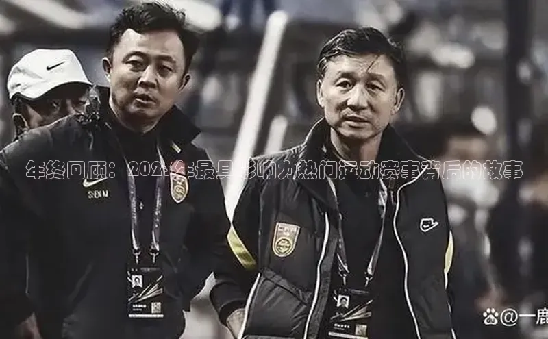 年终回顾：2023年最具影响力热门运动赛事背后的故事