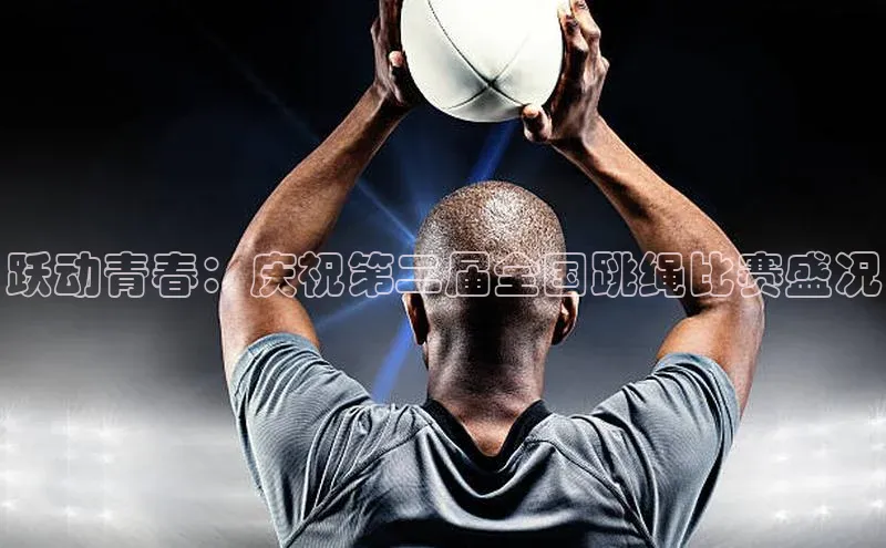 跃动青春：庆祝第二届全国跳绳比赛盛况