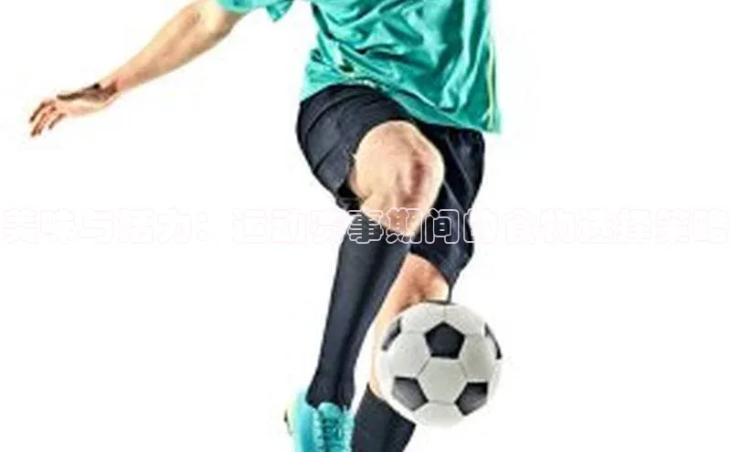 美味与活力：运动赛事期间的食物选择策略