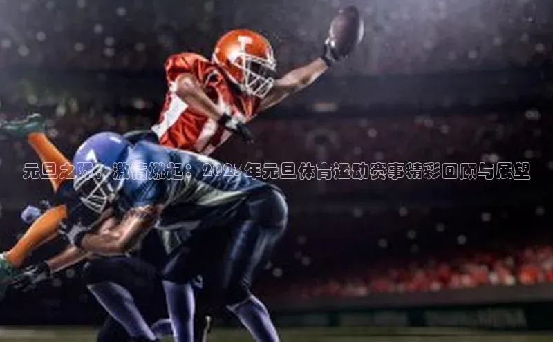 元旦之际，激情燃起：2023年元旦体育运动赛事精彩回顾与展望