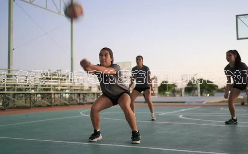 ：各类运动赛事的显著区别与特色分析