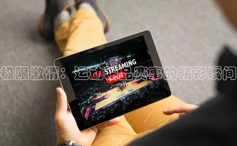极限激情：运动精品赛事的精彩瞬间