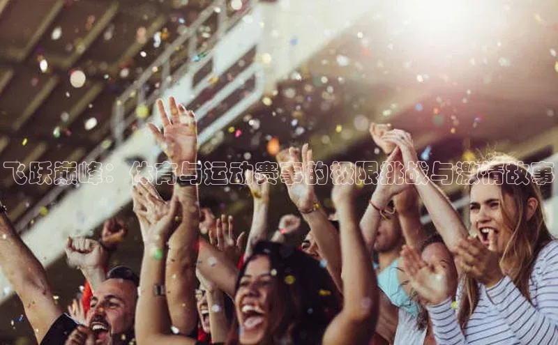 飞跃巅峰：体育与运动赛事的极限挑战与激情故事