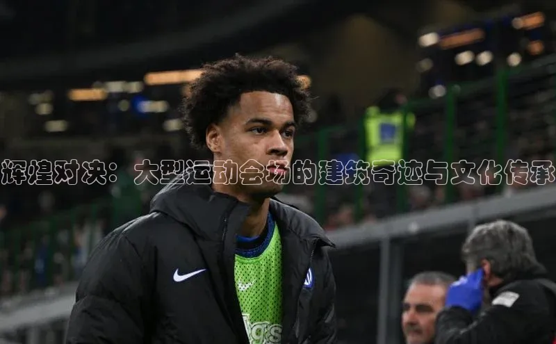 辉煌对决：大型运动会场的建筑奇迹与文化传承