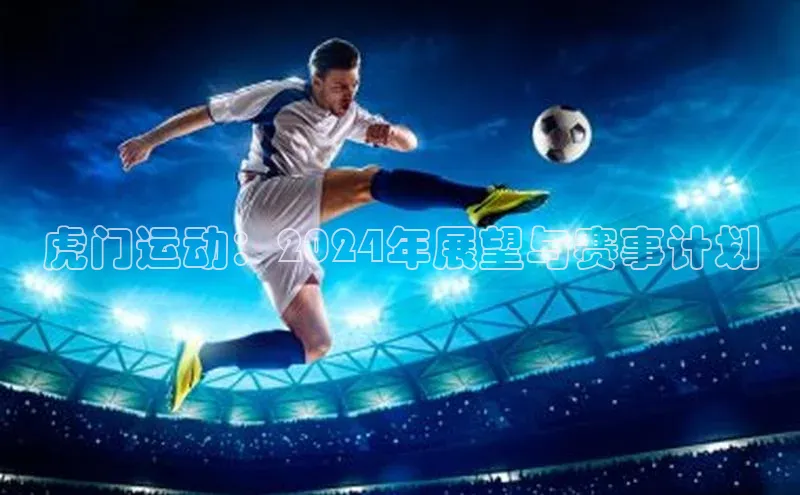 虎门运动：2024年展望与赛事计划