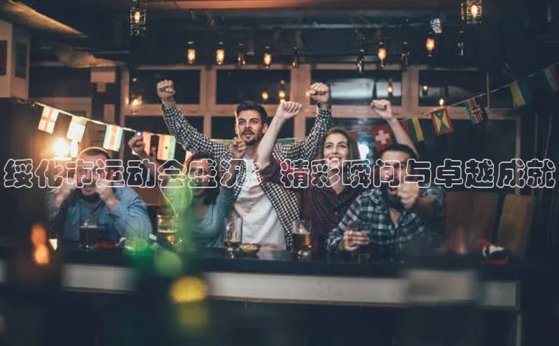 绥化市运动会盛况：精彩瞬间与卓越成就