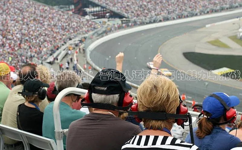 普通人竞技的辉煌：普通人运动赛事的魅力与挑战
