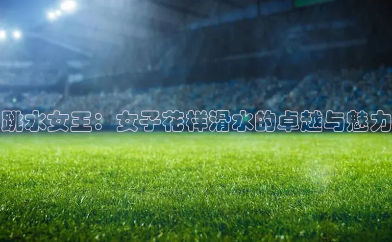 跳水女王：女子花样滑水的卓越与魅力