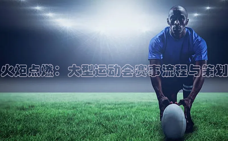 火炬点燃：大型运动会赛事流程与策划