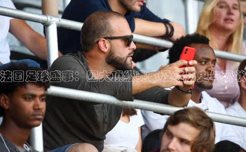 法国足球盛事：四大顶级赛事及其历史与现状