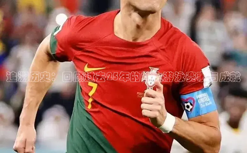 追溯历史：回顾过去25年的重大游泳赛事与成就